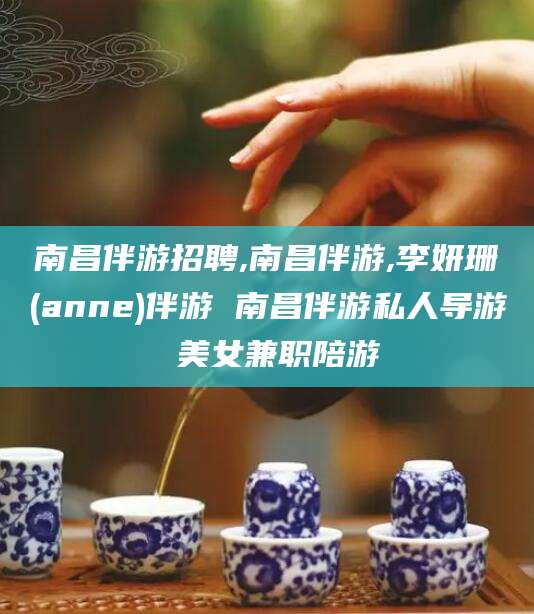 文昌南昌伴游招聘,南昌伴游,李妍珊(anne)伴游 南昌伴游私人导游 美女兼职陪游
