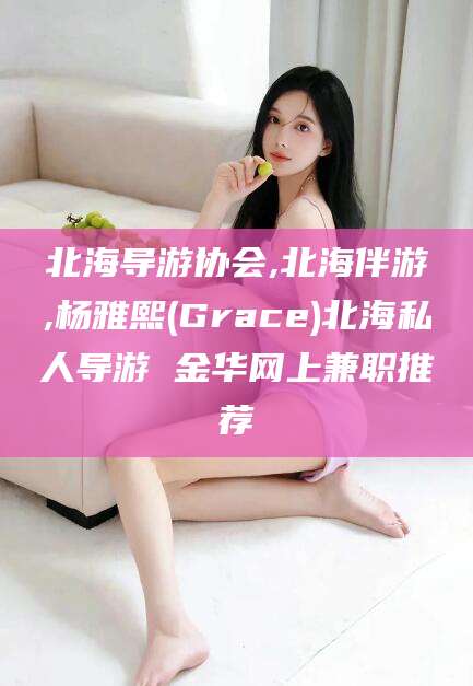 文昌北海导游协会,北海伴游,杨雅熙(Grace)北海私人导游 金华网上兼职推荐