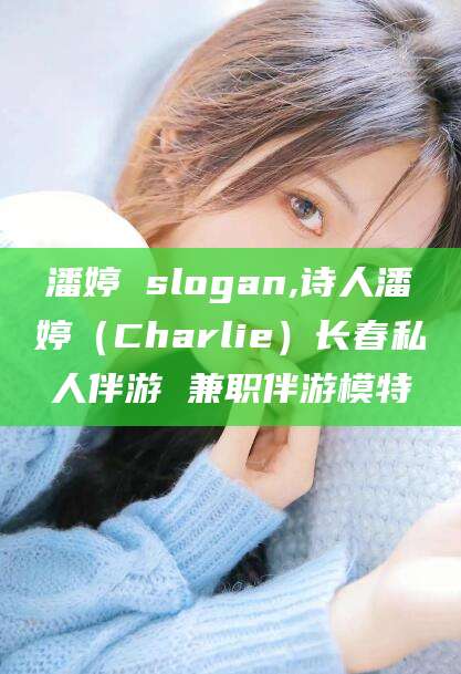 文昌潘婷 slogan,诗人潘婷（Charlie）长春私人伴游 兼职伴游模特