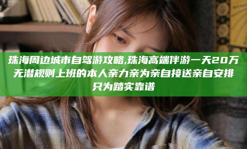 文昌珠海周边城市自驾游攻略,珠海高端伴游一天20万无潜规则上班的本人亲力亲为亲自接送亲自安排只为踏实靠谱