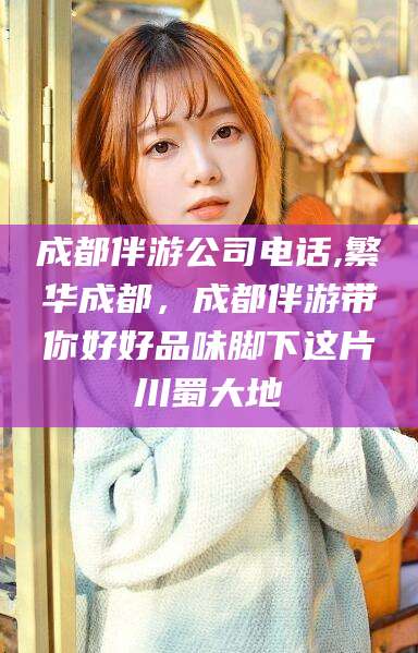 文昌成都伴游公司电话,繁华成都，成都伴游带你好好品味脚下这片川蜀大地