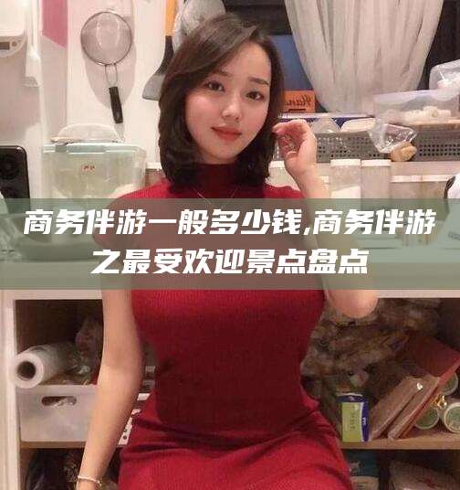 文昌商务伴游一般多少钱,商务伴游之最受欢迎景点盘点